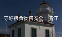 守好糧食物資安全：浙江“不提新口號(hào)”謀“持續(xù)”文章